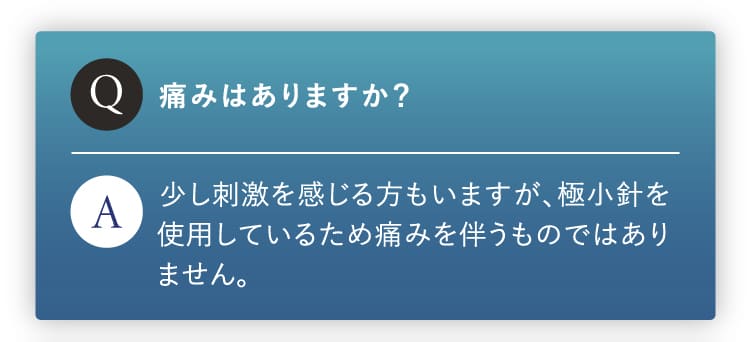 痛みはありますか？極小針使用のため痛みは伴いません。